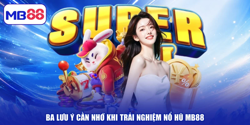 Ba lưu ý cần nhớ khi trải nghiệm nổ hũ MB88