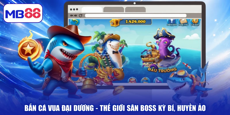 Bắn Cá Vua Đại Dương - Thế Giới Săn Boss Kỳ Bí, Huyền Ảo