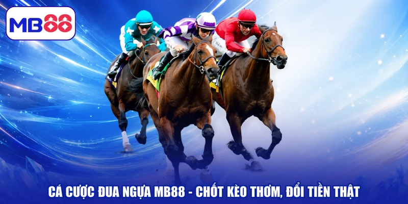 Cá Cược Đua Ngựa MB88 - Chốt Kèo Thơm, Đổi Tiền Thật