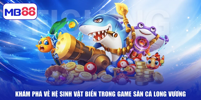 Khám phá về hệ sinh vật biển trong game săn cá long vương