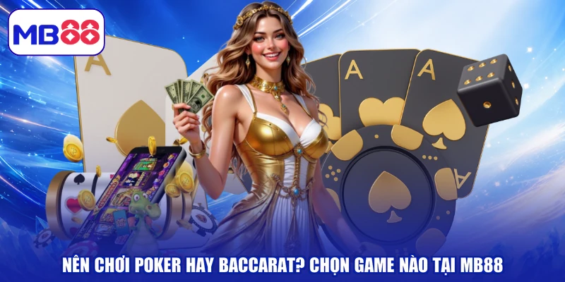 Nên Chơi Poker Hay Baccarat? Chọn Game Nào Tại MB88