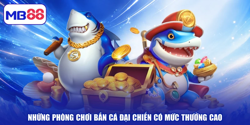Những phòng chơi bắn cá đại chiến có mức thưởng cao