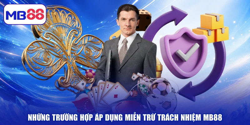 Những trường hợp áp dụng miễn trừ trách nhiệm MB88