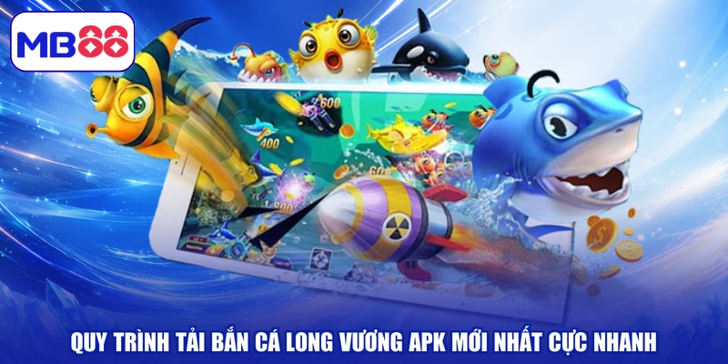 Quy trình tải bắn cá long vương apk mới nhất cực nhanh