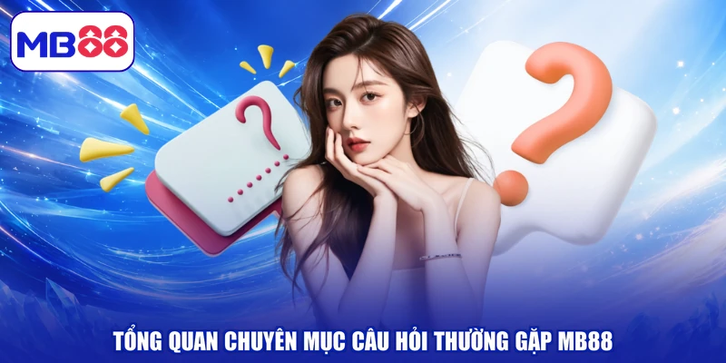 Tổng quan chuyên mục câu hỏi thường gặp MB88